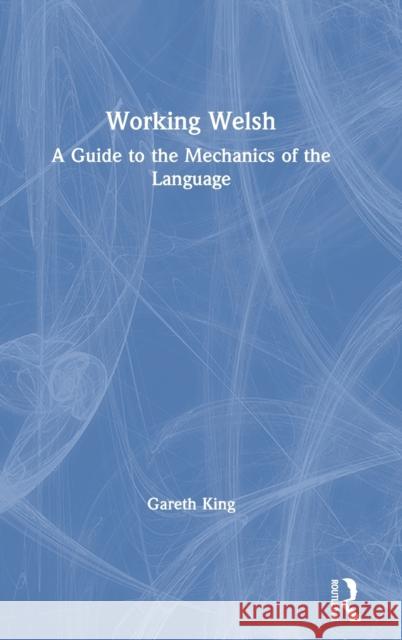 Working Welsh: A Guide to the Mechanics of the Language Gareth King 9780367209902 Routledge