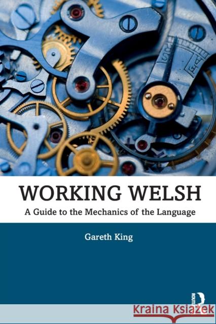 Working Welsh: A Guide to the Mechanics of the Language Gareth King 9780367209933 Routledge