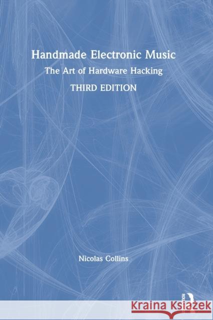 Handmade Electronic Music: The Art of Hardware Hacking Nicolas Collins 9780367210090 Routledge