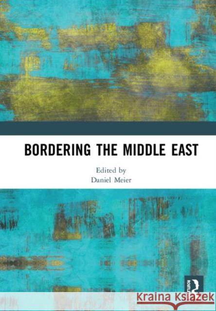 Bordering the Middle East Daniel Meier 9780367210212 Routledge