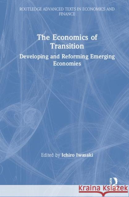 The Economics of Transition: Developing and Reforming Emerging Economies Ichiro Iwasaki 9780367210335