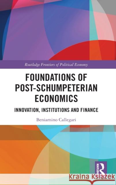 Foundations of Post-Schumpeterian Economics: Innovation, Institutions and Finance Beniamino Callegari 9780367210663 Routledge