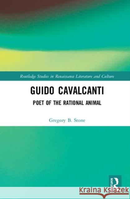 Guido Cavalcanti: Poet of the Rational Animal Gregory B. Stone 9780367210717 Routledge