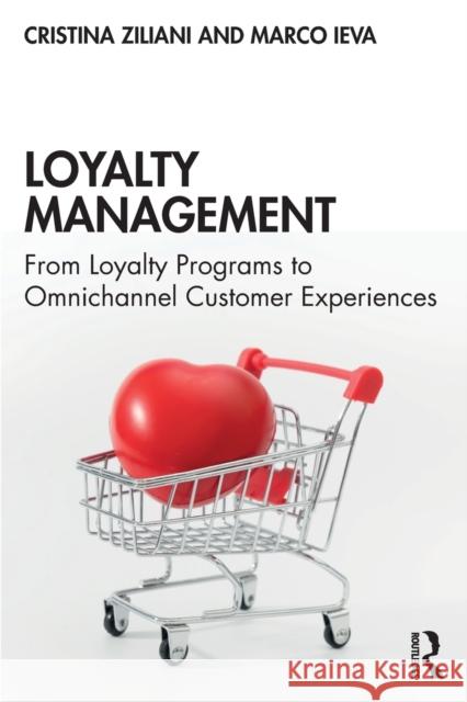 Loyalty Management: From Loyalty Programs to Omnichannel Customer Experiences Cristina Ziliani Marco Ieva 9780367210724 Routledge