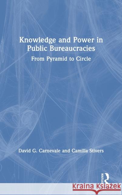 Knowledge and Power in Public Bureaucracies: From Pyramid to Circle David Carnevale Camilla Stivers 9780367210809 Routledge