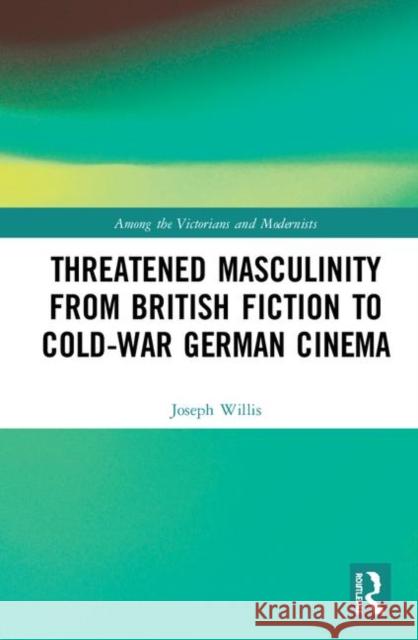Threatened Masculinity from British Fiction (1880-1915) to Cold War German Cinema Willis, Joseph 9780367210915 Routledge