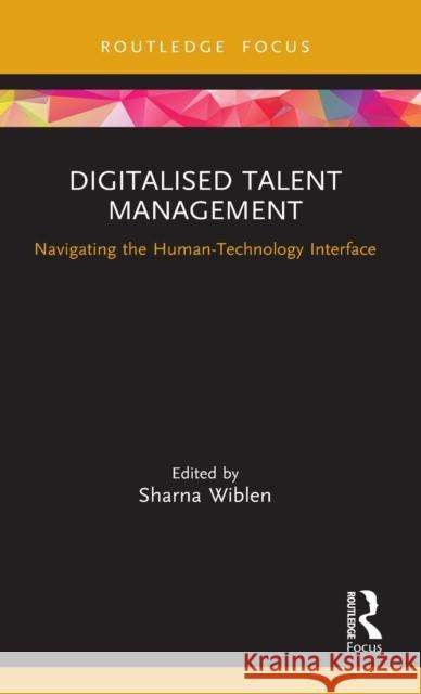 Digitalised Talent Management: Navigating the Human-Technology Interface Sharna Wiblen 9780367211066