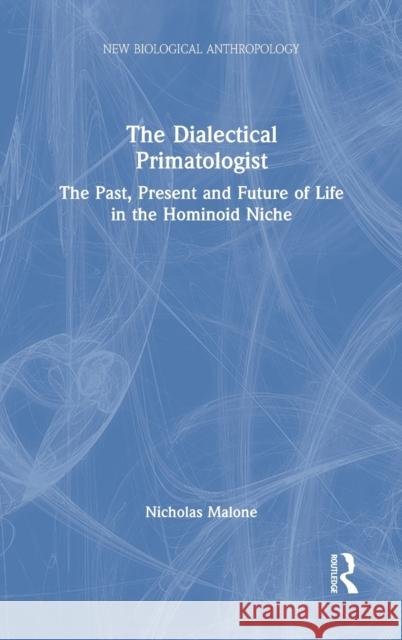 The Dialectical Primatologist: The Past, Present and Future of Life in the Hominoid Niche Nicholas Malone 9780367211240