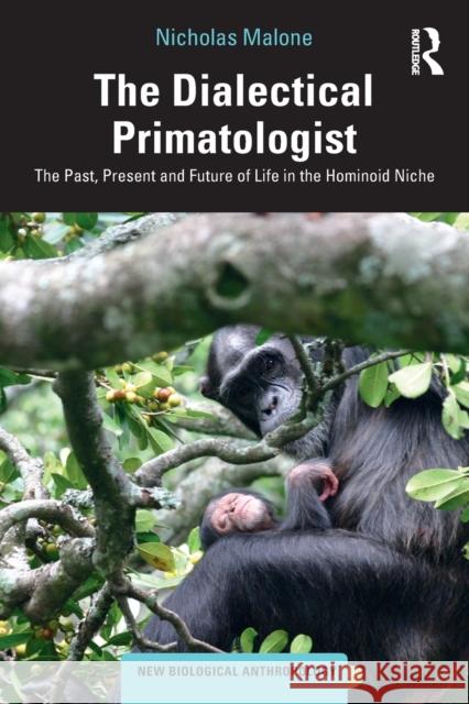 The Dialectical Primatologist: The Past, Present and Future of Life in the Hominoid Niche Nicholas Malone 9780367211325