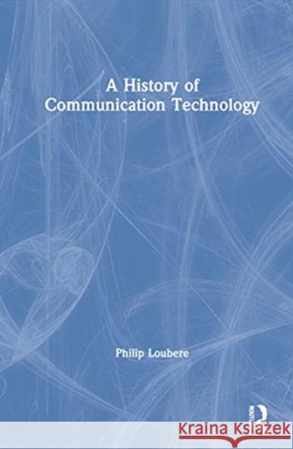 A History of Communication Technology Philip Loubere 9780367211493 Routledge