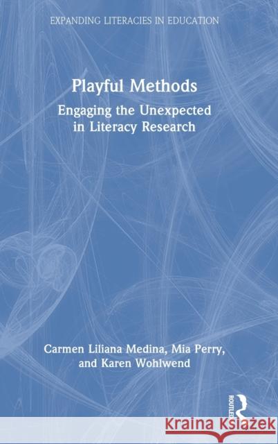 Playful Methods: Engaging the Unexpected in Literacy Research Carmen Liliana Medina Mia Perry Karen Wohlwend 9780367211516 Routledge