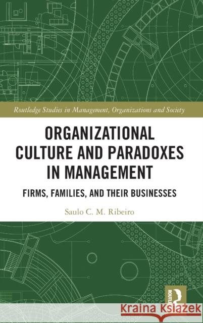 Organizational Culture and Paradoxes in Management: Firms, Families, and Their Businesses Saulo C. M. Ribeiro 9780367211547