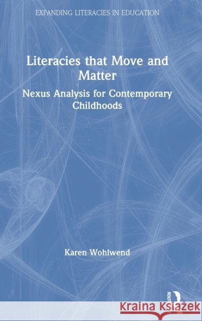 Literacies that Move and Matter: Nexus Analysis for Contemporary Childhoods Wohlwend, Karen 9780367211561