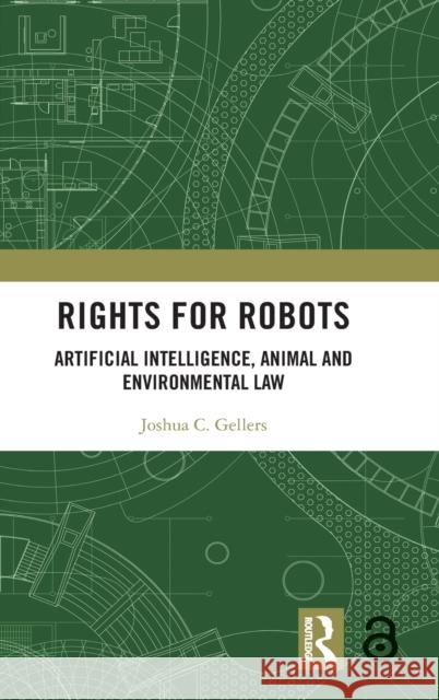 Rights for Robots: Artificial Intelligence, Animal and Environmental Law Josh Gellers 9780367211745 Routledge
