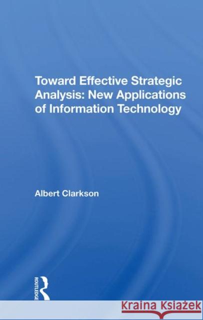 Toward Effective Strategic Analysis: New Applications of Information Technology Clarkson, Albert 9780367211844