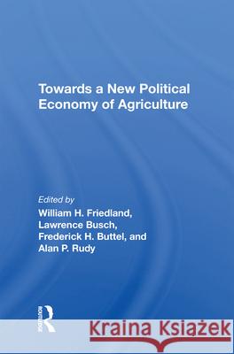 Towards a New Political Economy of Agriculture William H. Friedland Lawrence Busch Frederick H. Buttel 9780367212001 Routledge