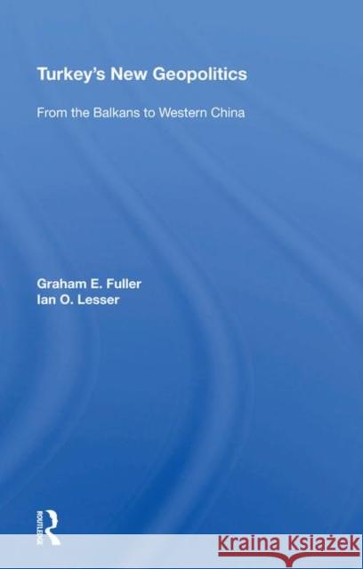 Turkey's New Geopolitics: From the Balkans to Western China Fuller, Graham 9780367212216