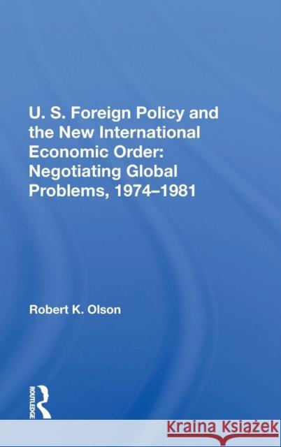 U.S. Foreign Policy and the New International Economic Order: Negotiating Global Problems, 1974-1981 Olson, Robert K. 9780367212315