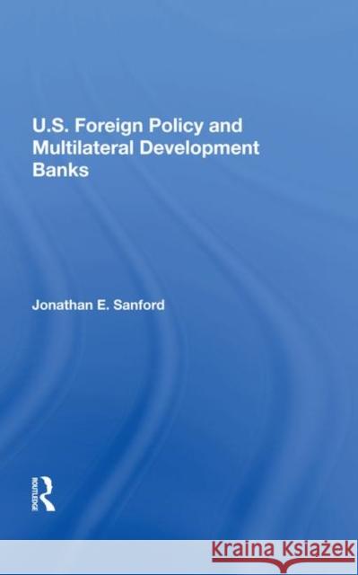 U.S. Foreign Policy and Multilateral Development Banks Sanford, Jonathan E. 9780367212407 Routledge