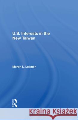 U.S. Interests in the New Taiwan Martin L. Lasater 9780367212438 Routledge