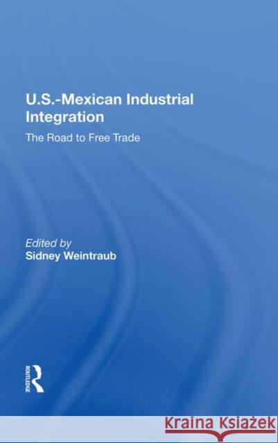 U.S.-Mexican Industrial Integration: The Road to Free Trade Weintraub, Sidney 9780367212766 Routledge