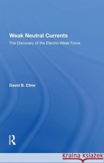 Weak Neutral Currents: The Discovery of the Electro-Weak Force Cline, David 9780367213329 Taylor and Francis