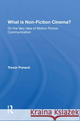 What Is Non-Fiction Cinema?: On the Very Idea of Motion Picture Communication Ponech, Trevor 9780367213411