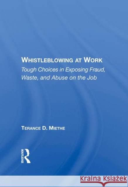 Whistleblowing at Work: Tough Choices in Exposing Fraud, Waste, and Abuse on the Job Miethe, Terry 9780367213435