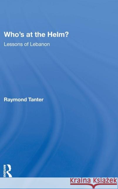 Who's at the Helm?: Lessons of Lebanon Tanter, Raymond 9780367213640 Taylor and Francis