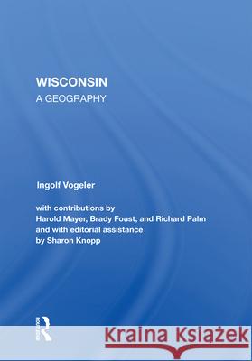 Wisconsin: A Geography Ingolf Vogeler Harold Mayer Brady Foust 9780367213695 Routledge