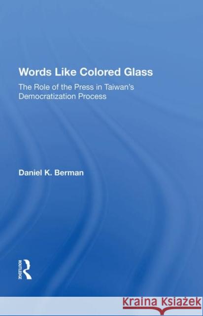 Words Like Colored Glass: The Role of the Press in Taiwan's Democratization Process Berman, Daniel K. 9780367214128 Taylor and Francis