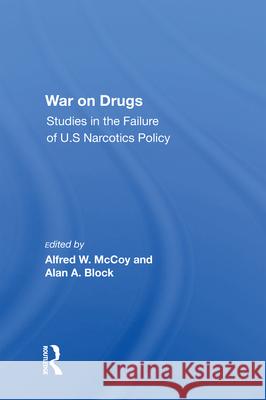 War on Drugs: Studies in the Failure of U.S. Narcotics Policy Alfred W. McCoy Alan A. Block 9780367214470
