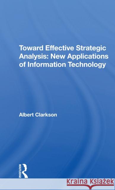 Toward Effective Strategic Analysis: New Applications of Information Technology Albert Clarkson 9780367214654