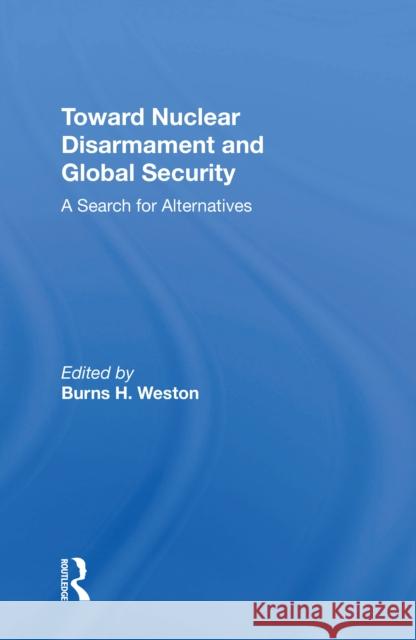 Toward Nuclear Disarmament and Global Security: A Search for Alternatives Burns H. Weston 9780367214661