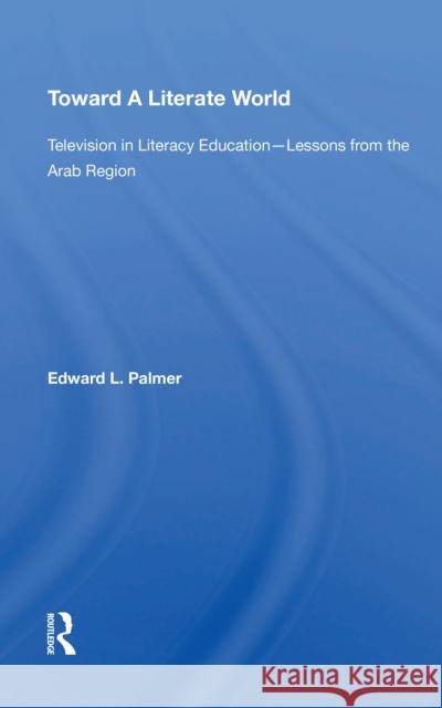 Toward a Literate World: Television in Literacy Education: Lessons from the Arab Region Edward Palmer 9780367214777