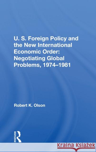 U.S. Foreign Policy and the New International Economic Order: Negotiating Global Problems, 1974-1981 Robert K. Olson 9780367215125 Routledge