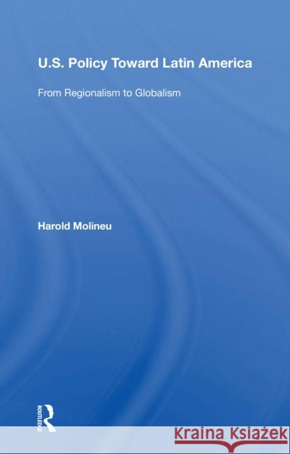 U.S. Policy Toward Latin America: From Regionalism to Globalism Harold Molineu 9780367215156 Routledge