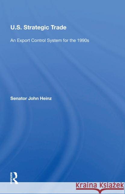 U.S. Strategic Trade: An Export Control System for the 1990s John Heinz 9780367215187