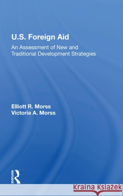 U.S. Foreign Aid: An Assessment of New and Traditional Development Strategies Elliott R. Morss 9780367215279 Routledge