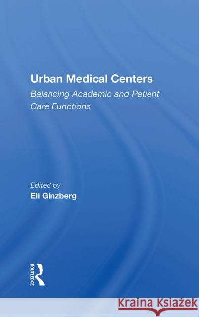Urban Medical Centers: Balancing Academic and Patient Care Functions Ginzberg, Eli 9780367215422 TAYLOR & FRANCIS