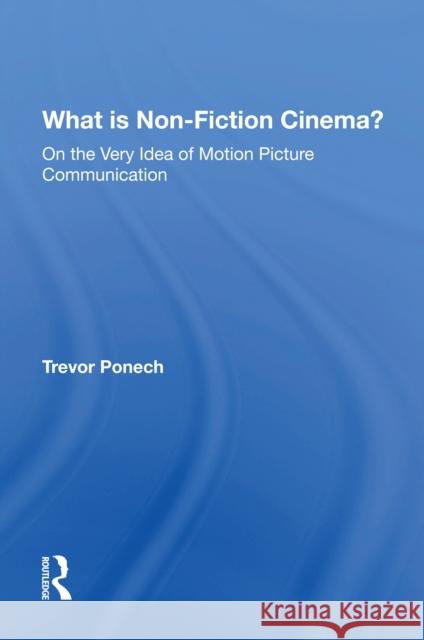 What Is Non-Fiction Cinema?: On the Very Idea of Motion Picture Communication Ponech, Trevor 9780367216221 Taylor & Francis