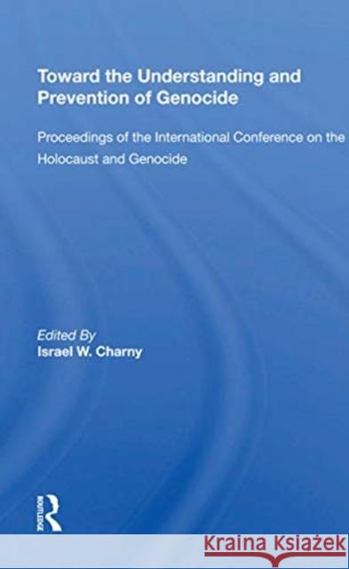 Toward the Understanding and Prevention of Genocide: Proceedings of the International Conference on the Holocaust and Genocide Israel W. Charny 9780367216986