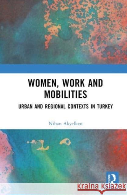 Women, Work and Mobilities Nihan Akyelken 9780367217631 Taylor & Francis Ltd