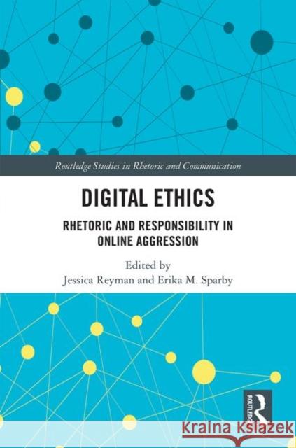 Digital Ethics: Rhetoric and Responsibility in Online Aggression Jessica Reyman Erika M. Sparby 9780367217952