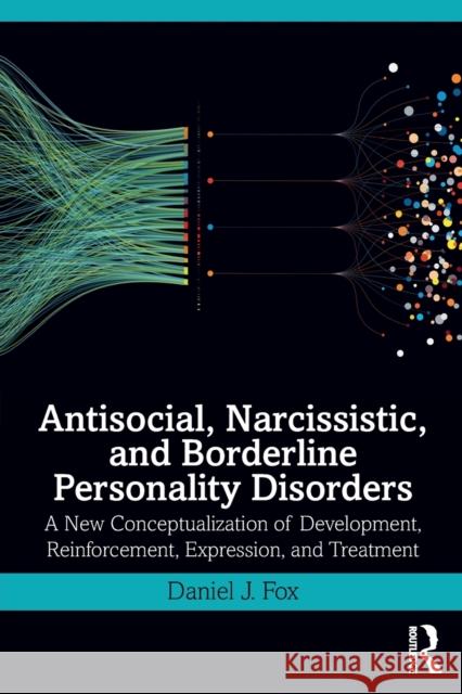 Antisocial, Narcissistic, and Borderline Personality Disorders: A New Conceptualization of Development, Reinforcement, Expression, and Treatment Fox, Daniel J. 9780367218065 Routledge