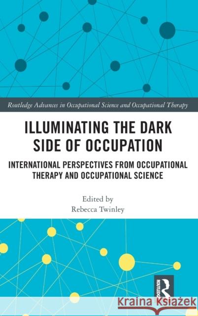 Illuminating The Dark Side of Occupation: International Perspectives from Occupational Therapy and Occupational Science Twinley, Rebecca 9780367218140 Routledge