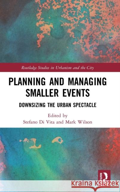 Planning and Managing Smaller Events: Downsizing the Urban Spectacle Stefano D Mark Wilson 9780367218157 Routledge