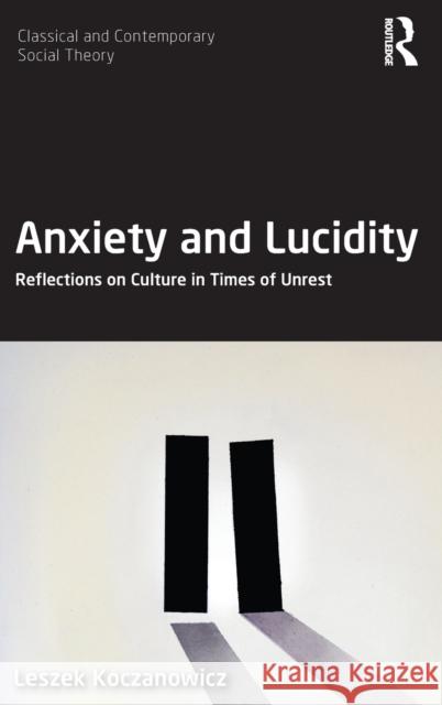 Anxiety and Lucidity: Reflections on Culture in Times of Unrest Leszek Koczanowicz 9780367218232 Routledge