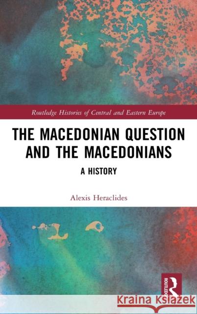 The Macedonian Question and the Macedonians: A History Alexis Heraclides 9780367218263 Routledge