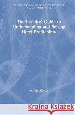 The Practical Guide to Understanding and Raising Hotel Profitability Adrian Martin   9780367218287 Routledge